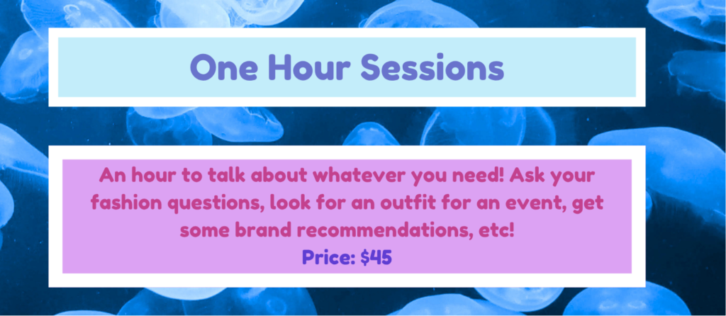 One hour sessions
An hour to talk about whatever you need! Ask your fashion questions, look for an outfit for an event, get some brand recommendations, etc!